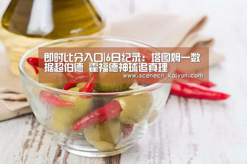 即时比分入口|6日纪录:塔图姆一数据超伯德 霍福德神球追真理(图3) 即时比分入口