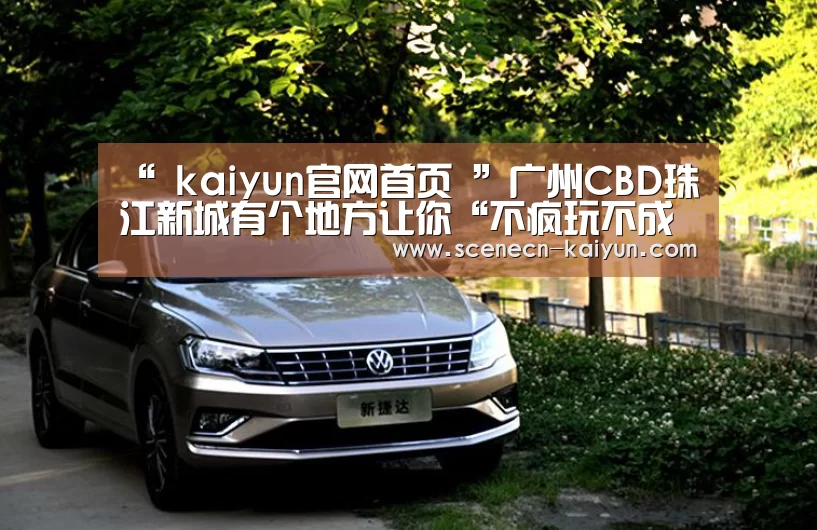 “ kaiyun官网首页 ”广州CBD珠江新城有个地方让你“不疯玩不成魔”?(图1) 即时比分入口