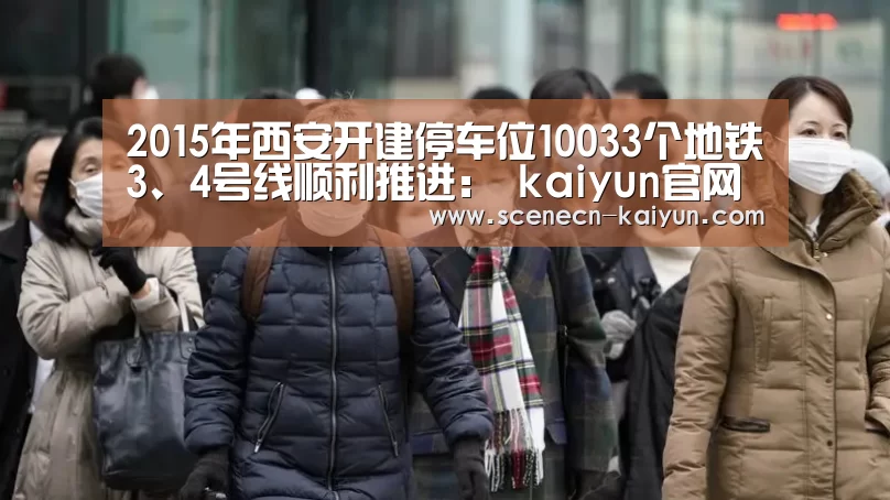 2015年西安开建停车位10033个地铁3、4号线顺利推进: kaiyun官网首页 (图2) kaiyun官网首页